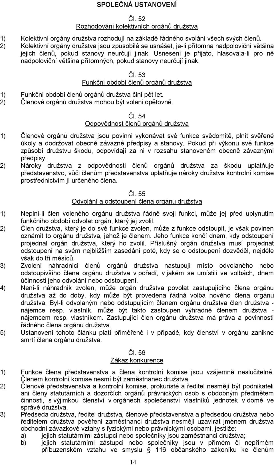 Usnesení je přijato, hlasovala-li pro ně nadpoloviční většina přítomných, pokud stanovy neurčují jinak. Čl.