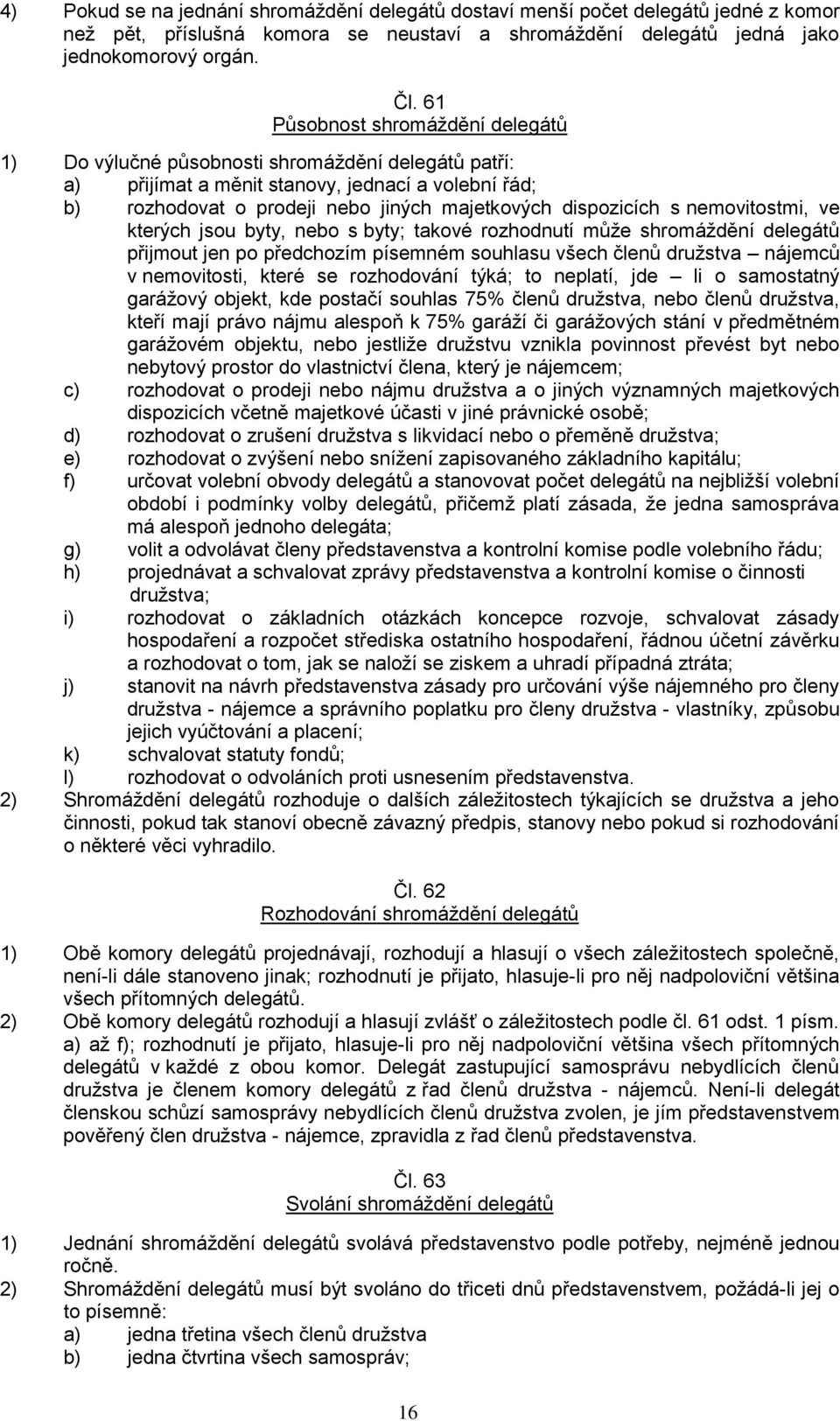 s nemovitostmi, ve kterých jsou byty, nebo s byty; takové rozhodnutí může shromáždění delegátů přijmout jen po předchozím písemném souhlasu všech členů družstva nájemců v nemovitosti, které se