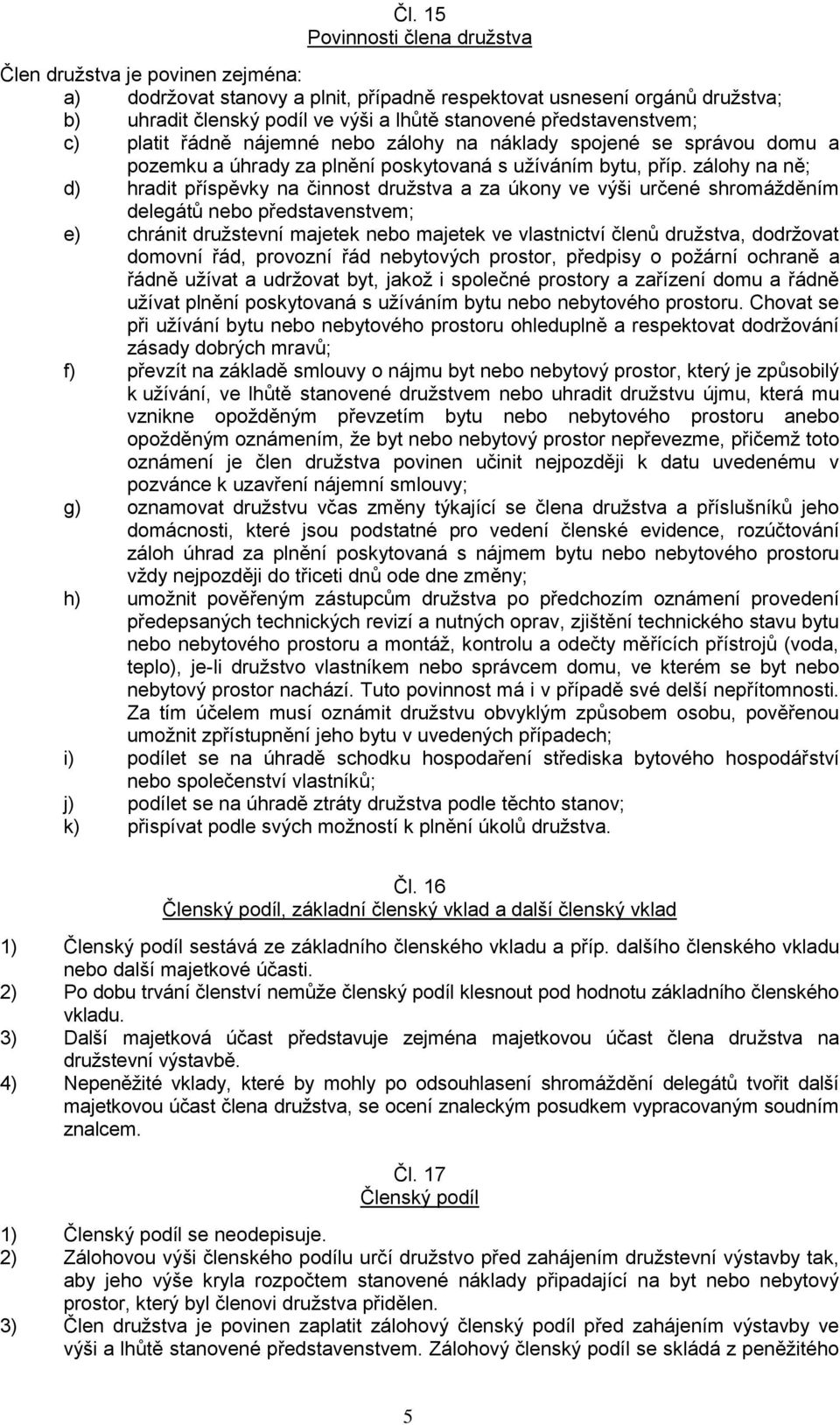 zálohy na ně; d) hradit příspěvky na činnost družstva a za úkony ve výši určené shromážděním delegátů nebo představenstvem; e) chránit družstevní majetek nebo majetek ve vlastnictví členů družstva,