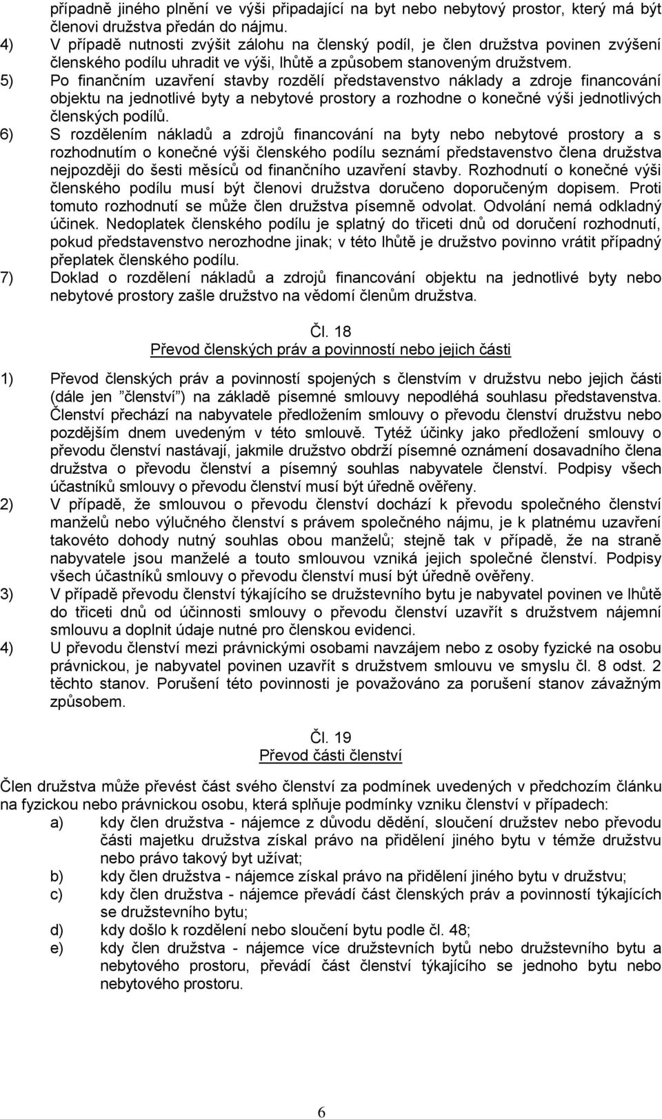 5) Po finančním uzavření stavby rozdělí představenstvo náklady a zdroje financování objektu na jednotlivé byty a nebytové prostory a rozhodne o konečné výši jednotlivých členských podílů.