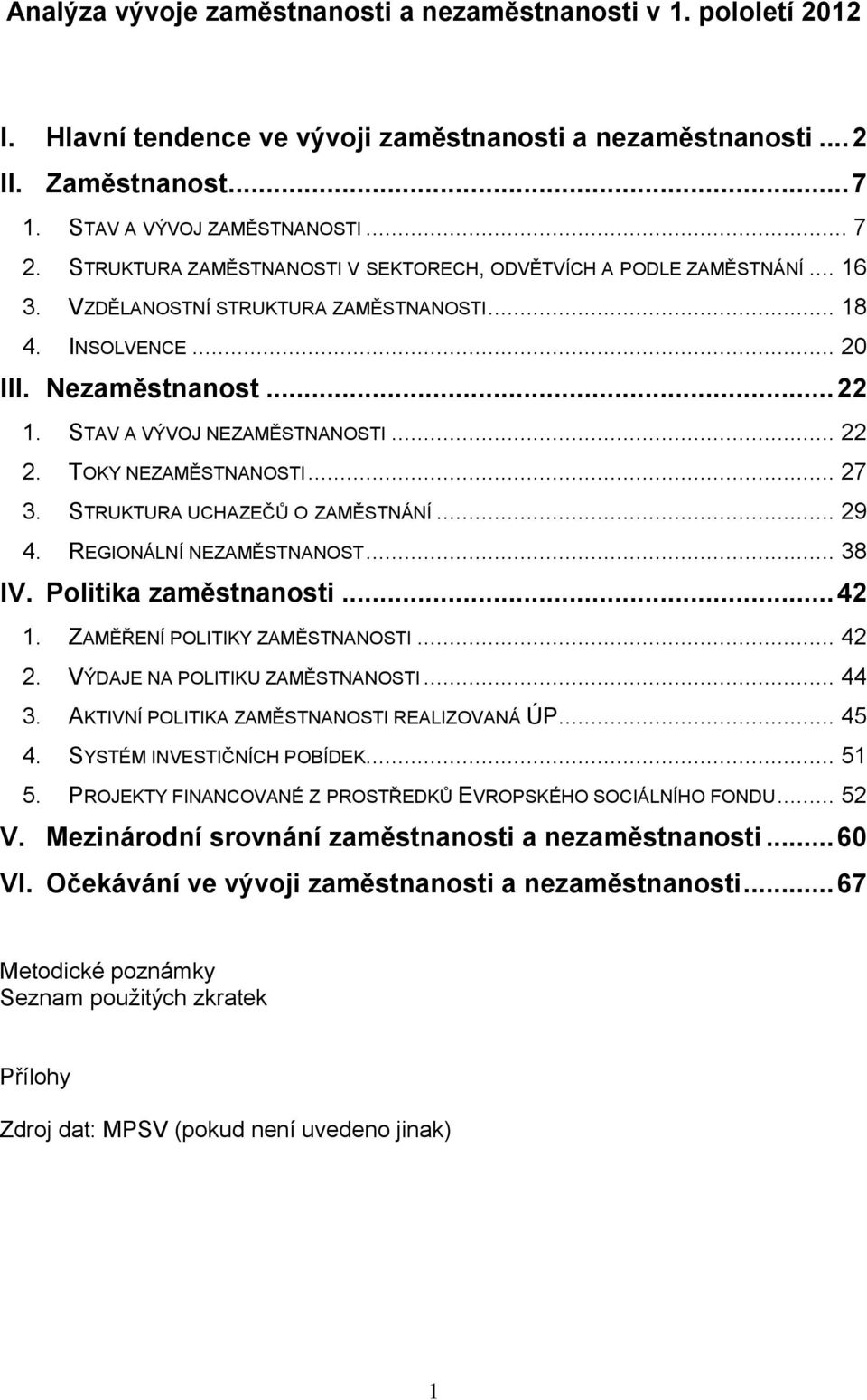 .. 22 2. TOKY NEZAMĚSTNANOSTI... 27 3. STRUKTURA UCHAZEČŮ O ZAMĚSTNÁNÍ... 29 4. REGIONÁLNÍ NEZAMĚSTNANOST... 38 IV. Politika zaměstnanosti... 42 1. ZAMĚŘENÍ POLITIKY ZAMĚSTNANOSTI... 42 2.