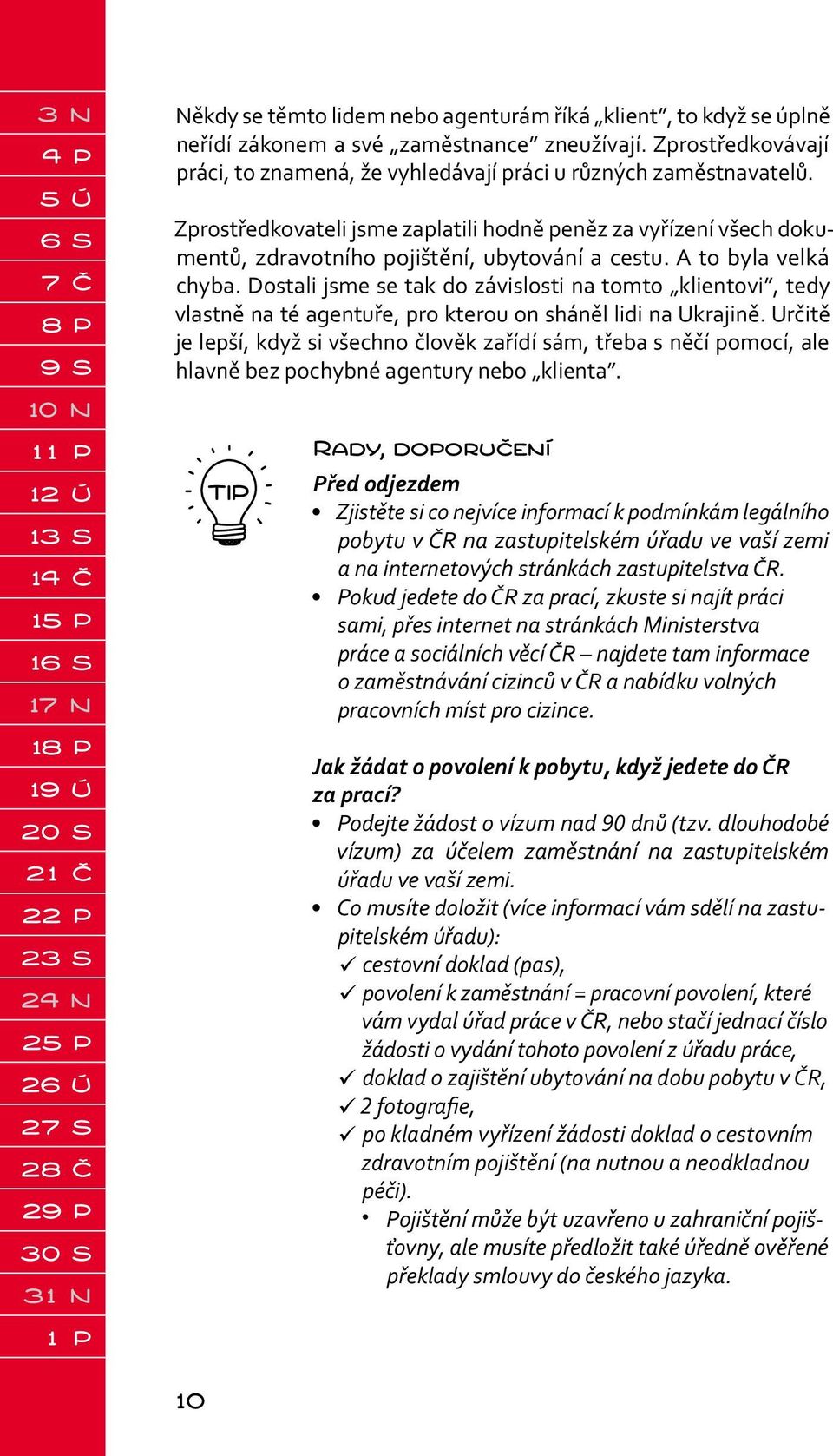 Zprostředkovateli jsme zaplatili hodně peněz za vyřízení všech dokumentů, zdravotního pojištění, ubytování a cestu. A to byla velká chyba.