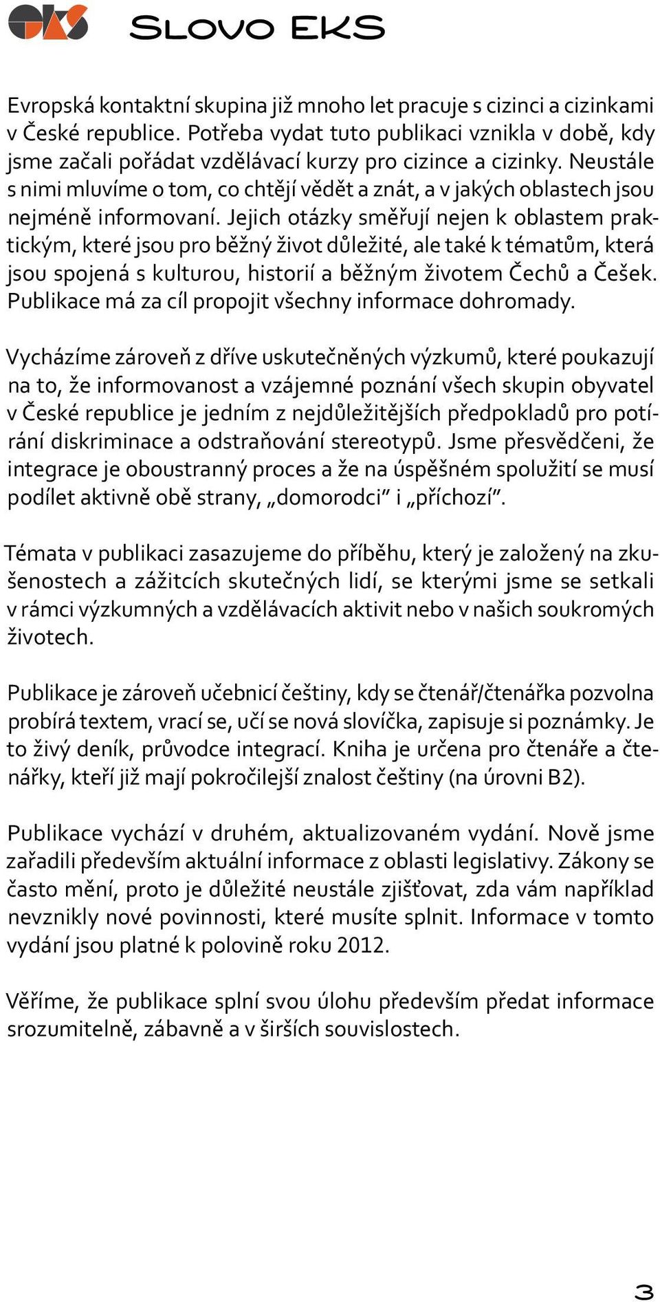 Neustále s nimi mluvíme o tom, co chtějí vědět a znát, a v jakých oblastech jsou nejméně informovaní.