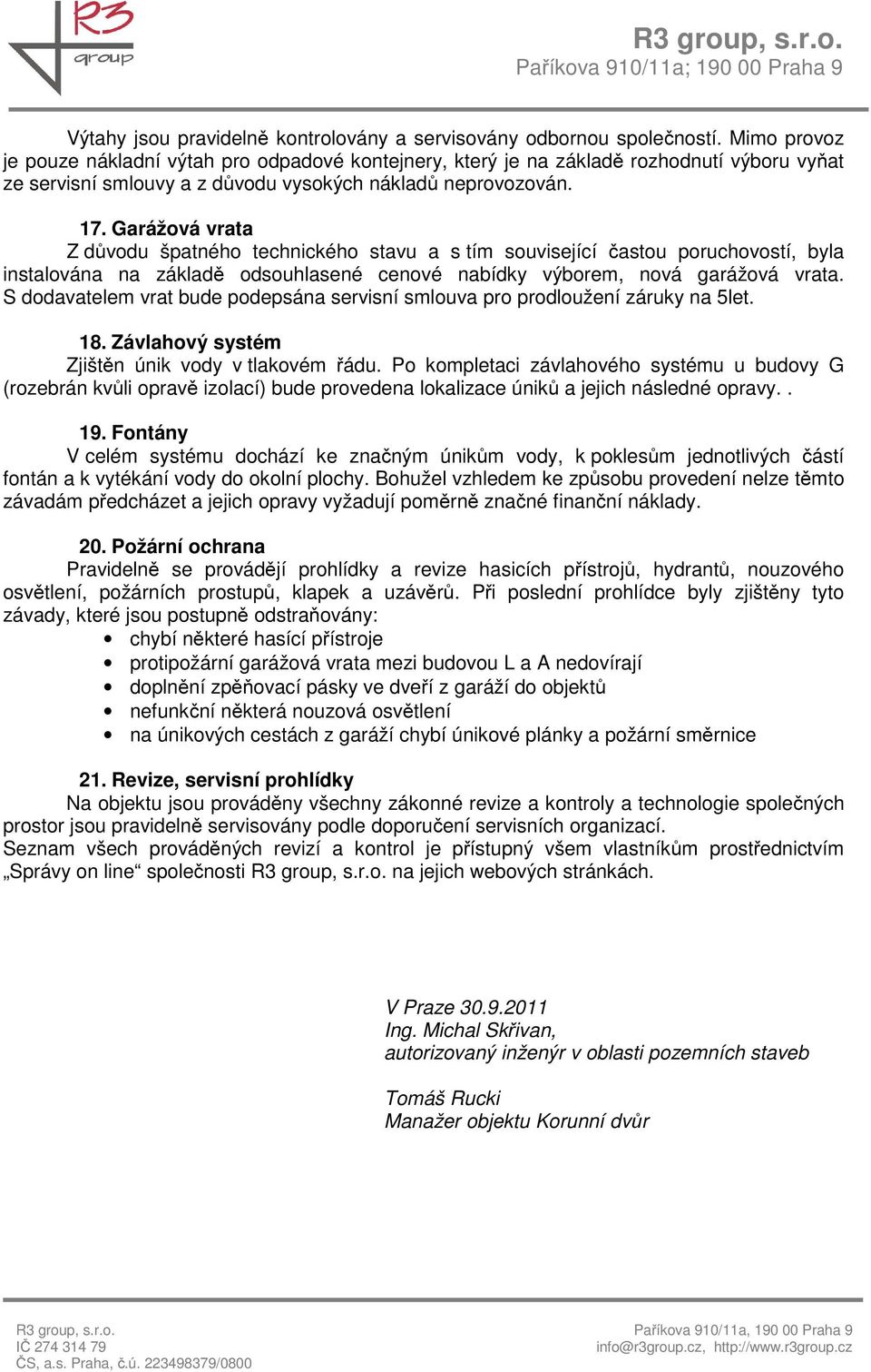 Garážová vrata Z důvodu špatného technického stavu a s tím související častou poruchovostí, byla instalována na základě odsouhlasené cenové nabídky výborem, nová garážová vrata.