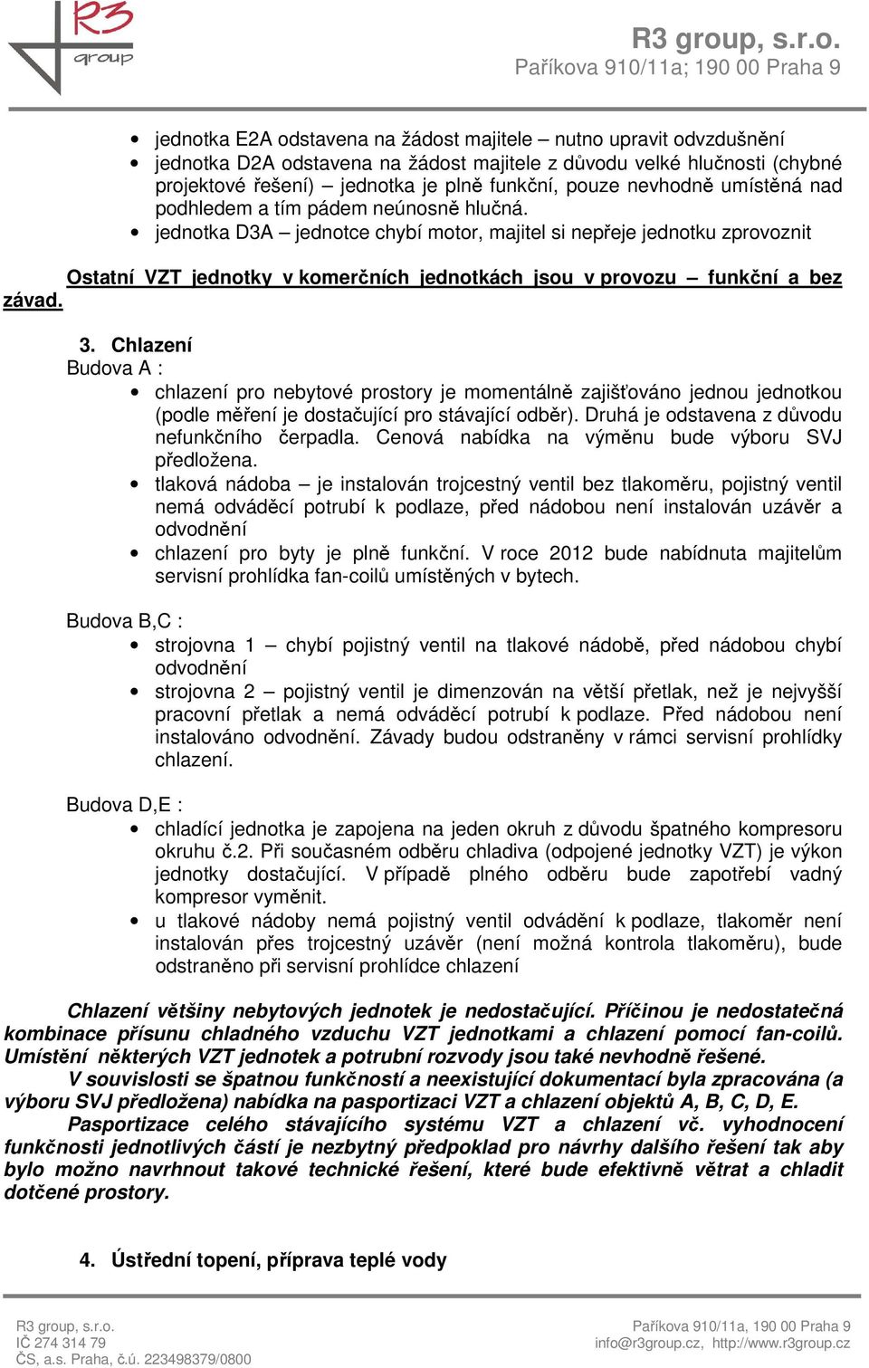 jednotka D3A jednotce chybí motor, majitel si nepřeje jednotku zprovoznit Ostatní VZT jednotky v komerčních jednotkách jsou v provozu funkční a bez závad. 3.