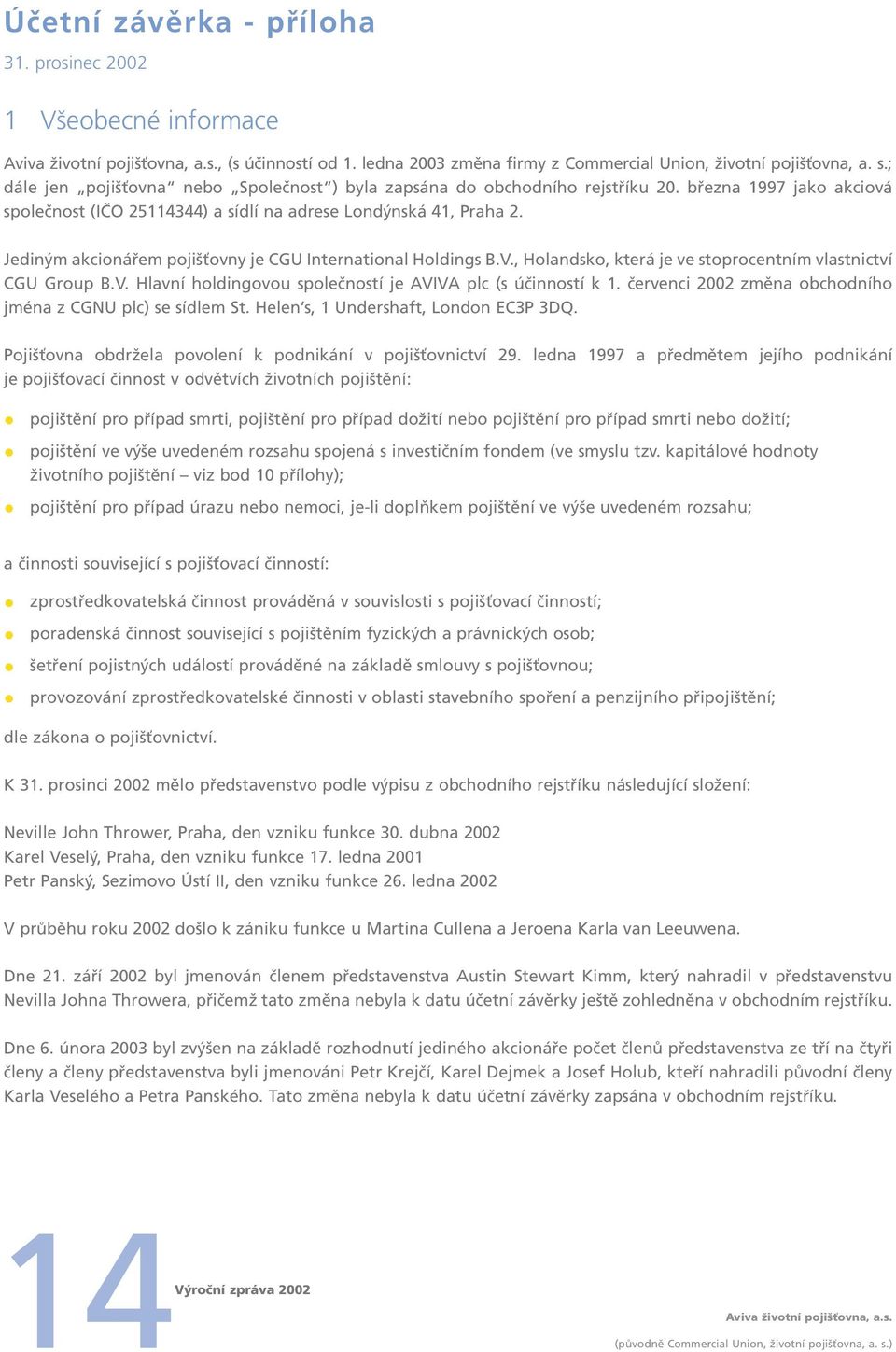 Jediným akcionářem pojišťovny je CGU International Holdings B.V., Holandsko, která je ve stoprocentním vlastnictví CGU Group B.V. Hlavní holdingovou společností je AVIVA plc (s účinností k 1.