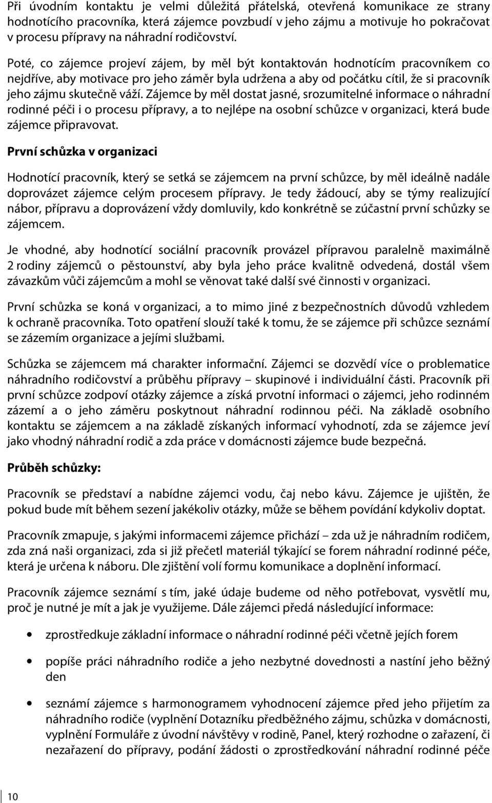 Poté, co zájemce projeví zájem, by měl být kontaktován hodnotícím pracovníkem co nejdříve, aby motivace pro jeho záměr byla udržena a aby od počátku cítil, že si pracovník jeho zájmu skutečně váží.