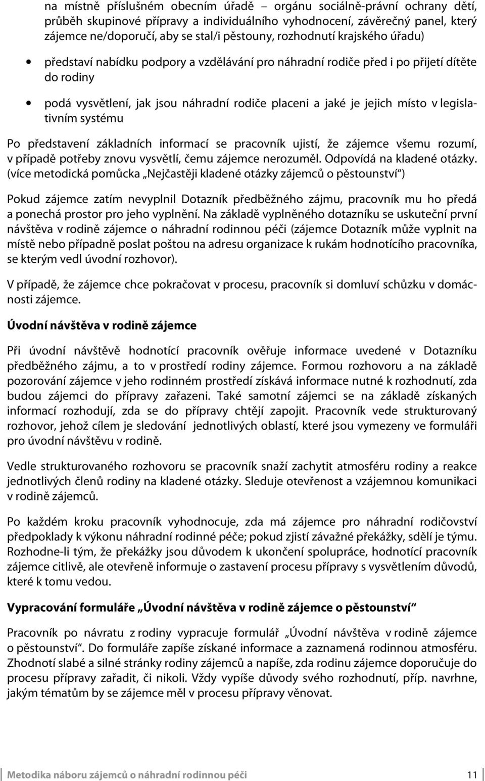 legislativním systému Po představení základních informací se pracovník ujistí, že zájemce všemu rozumí, v případě potřeby znovu vysvětlí, čemu zájemce nerozuměl. Odpovídá na kladené otázky.