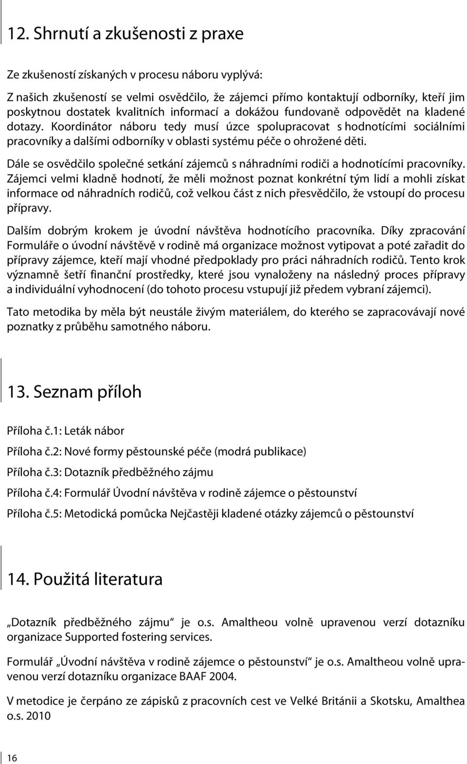 Koordinátor náboru tedy musí úzce spolupracovat s hodnotícími sociálními pracovníky a dalšími odborníky v oblasti systému péče o ohrožené děti.