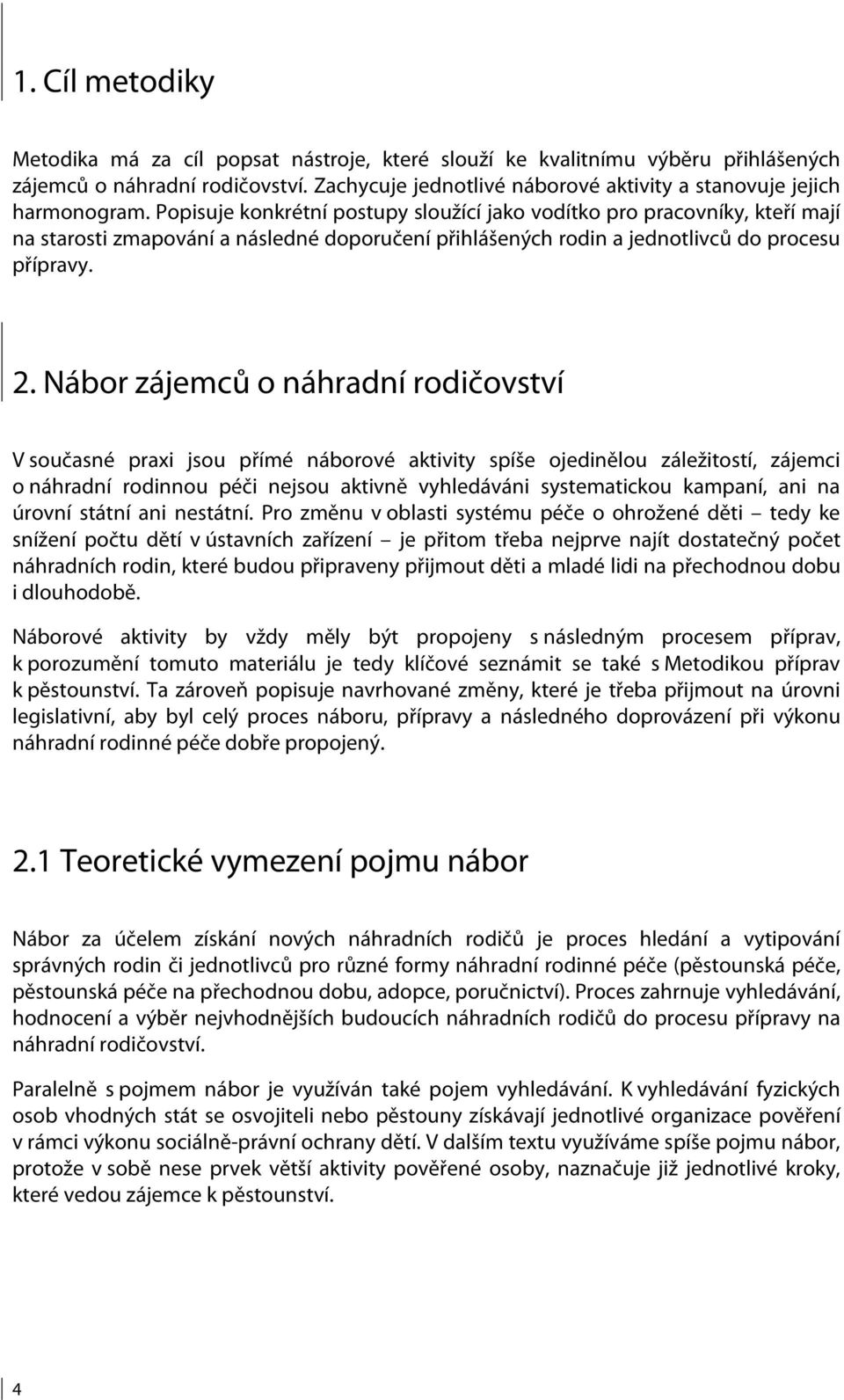 Popisuje konkrétní postupy sloužící jako vodítko pro pracovníky, kteří mají na starosti zmapování a následné doporučení přihlášených rodin a jednotlivců do procesu přípravy. 2.