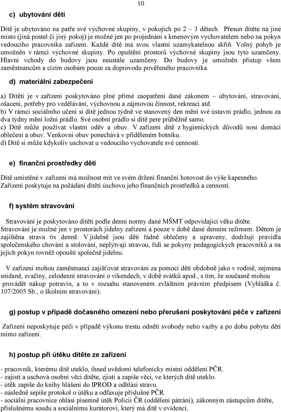 Volný pohyb je umožněn v rámci výchovné skupiny. Po opuštění prostorů výchovné skupiny jsou tyto uzamčeny. Hlavní vchody do budovy jsou neustále uzamčeny.