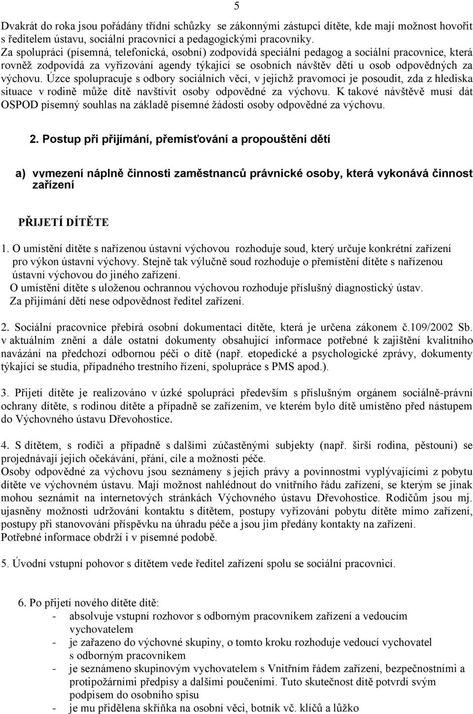 výchovu. Úzce spolupracuje s odbory sociálních věcí, v jejichž pravomoci je posoudit, zda z hlediska situace v rodině může dítě navštívit osoby odpovědné za výchovu.