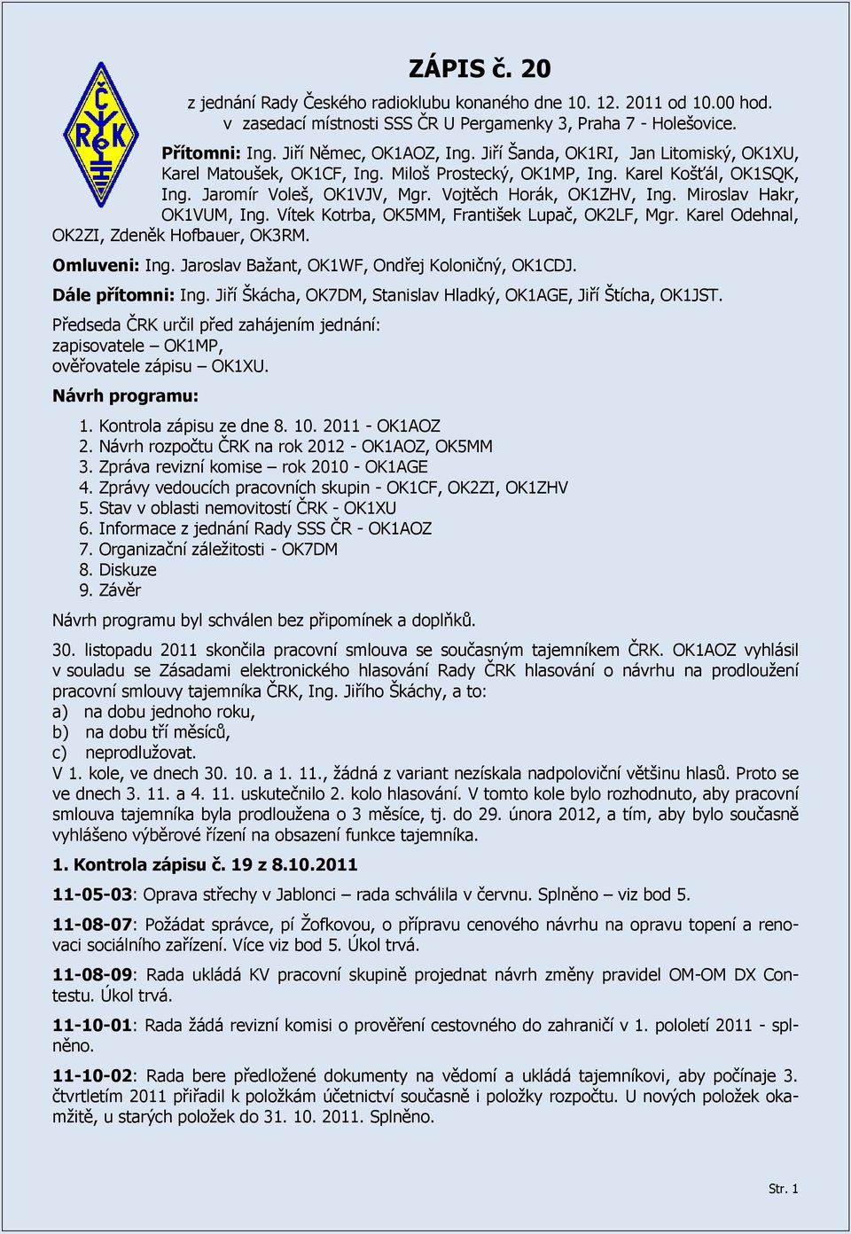 Miroslav Hakr, OK1VUM, Ing. Vítek Kotrba, OK5MM, František Lupač, OK2LF, Mgr. Karel Odehnal, OK2ZI, Zdeněk Hofbauer, OK3RM. Omluveni: Ing. Jaroslav Bažant, OK1WF, Ondřej Koloničný, OK1CDJ.