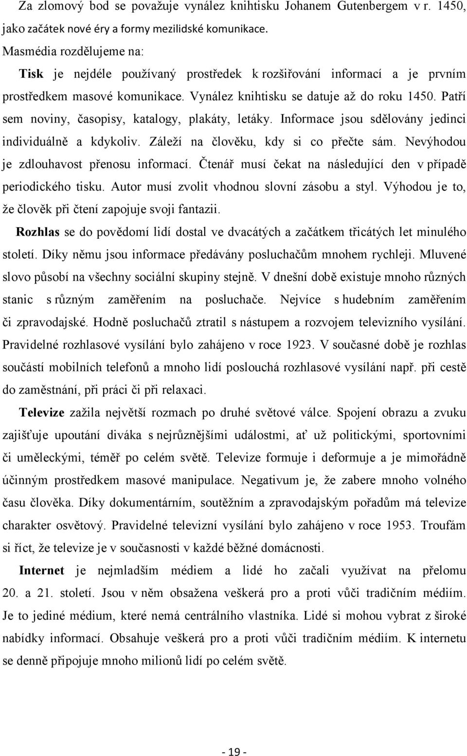 Patří sem noviny, časopisy, katalogy, plakáty, letáky. Informace jsou sdělovány jedinci individuálně a kdykoliv. Záleží na člověku, kdy si co přečte sám. Nevýhodou je zdlouhavost přenosu informací.