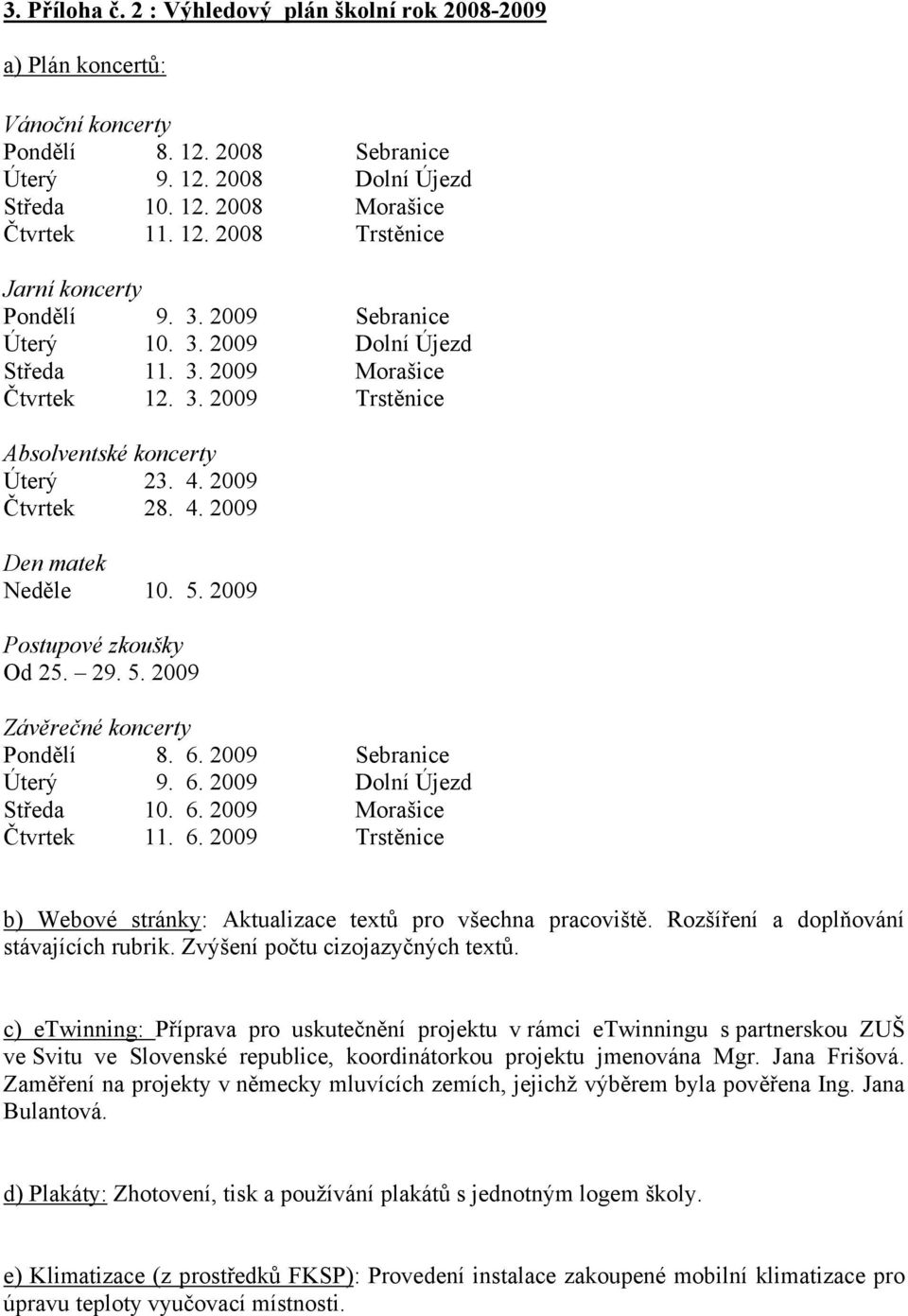 2009 Postupové zkoušky Od 25. 29. 5. 2009 Závěrečné koncerty Pondělí 8. 6. 2009 Sebranice Úterý 9. 6. 2009 Dolní Újezd Středa 10. 6. 2009 Morašice Čtvrtek 11. 6. 2009 Trstěnice b) Webové stránky: Aktualizace textů pro všechna pracoviště.