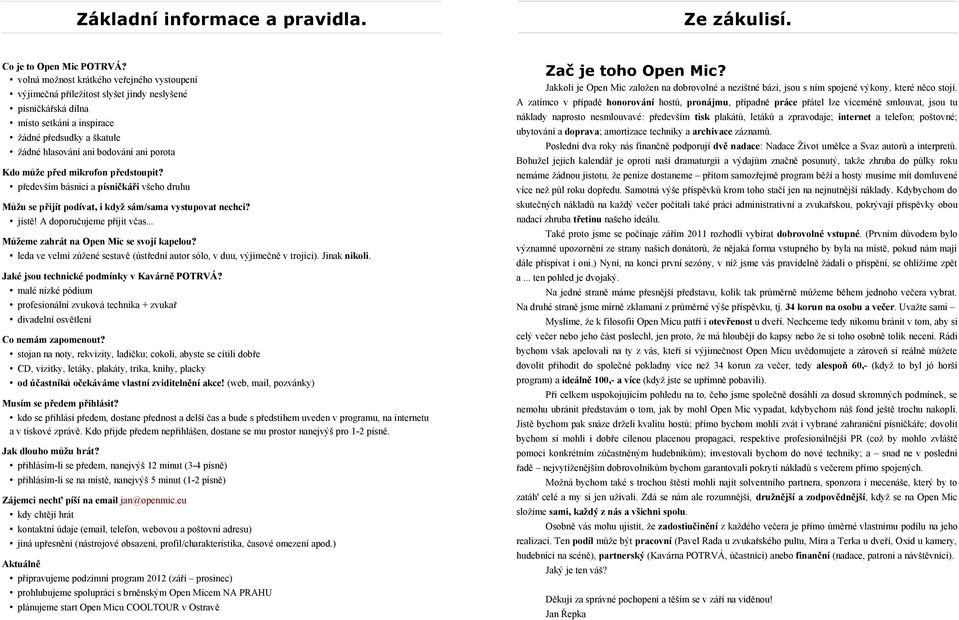 Kdo může před mikrofon předstoupit? především básnici a písničkáři všeho druhu Můžu se přijít podívat, i když sám/sama vystupovat nechci? jistě! A doporučujeme přijít včas.