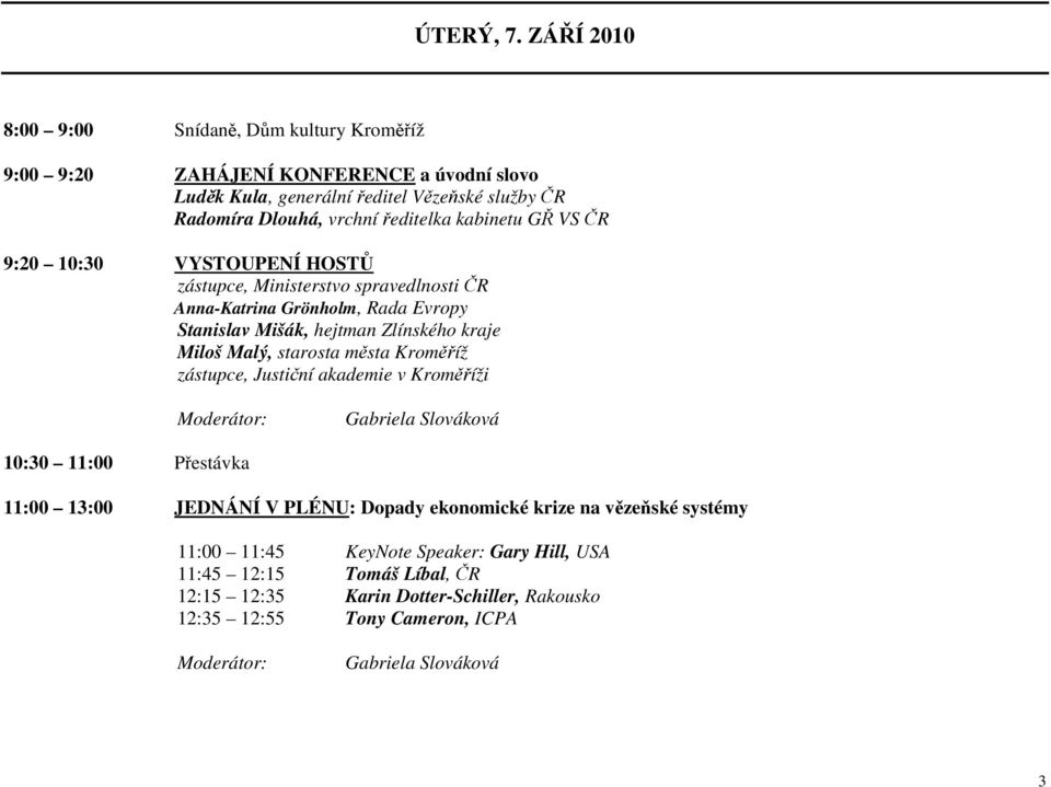 kabinetu GŘ VS ČR 9:20 10:30 VYSTOUPENÍ HOSTŮ zástupce, Ministerstvo spravedlnosti ČR Anna-Katrina Grönholm, Rada Evropy Stanislav Mišák, hejtman Zlínského kraje Miloš Malý, starosta