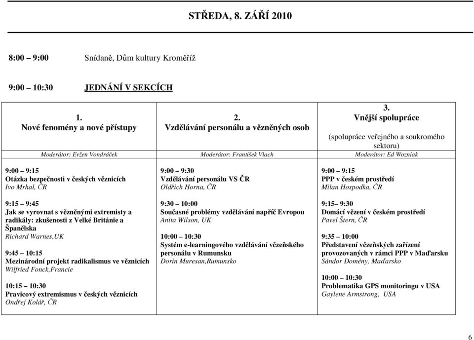 ČR 9:15 9:45 Jak se vyrovnat s vězněnými extremisty a radikály: zkušenosti z Velké Británie a Španělska Richard Warnes,UK 9:45 10:15 Mezinárodní projekt radikalismus ve věznicích Wilfried