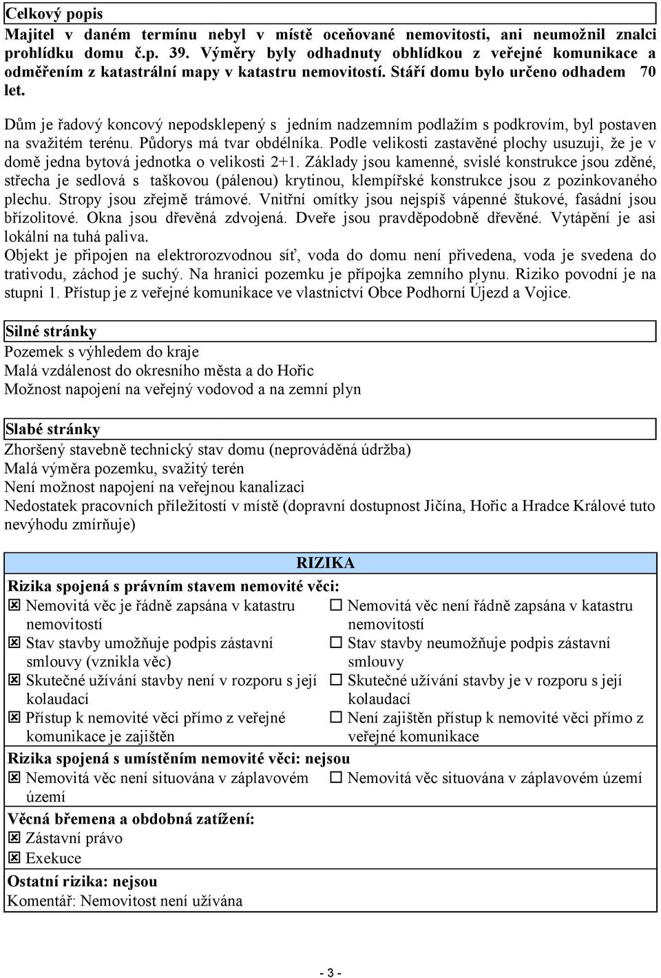 Dům je řadový koncový nepodsklepený s jedním nadzemním podlažím s podkrovím, byl postaven na svažitém terénu. Půdorys má tvar obdélníka.