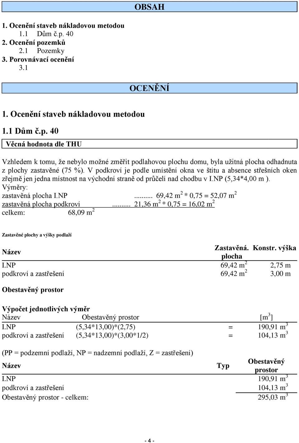 .. 21,36 m 2 * 0,75 = 16,02 m 2 celkem: 68,09 m 2 Zastavěné plochy a výšky podlaží Název Zastavěná. Konstr. výška plocha I.