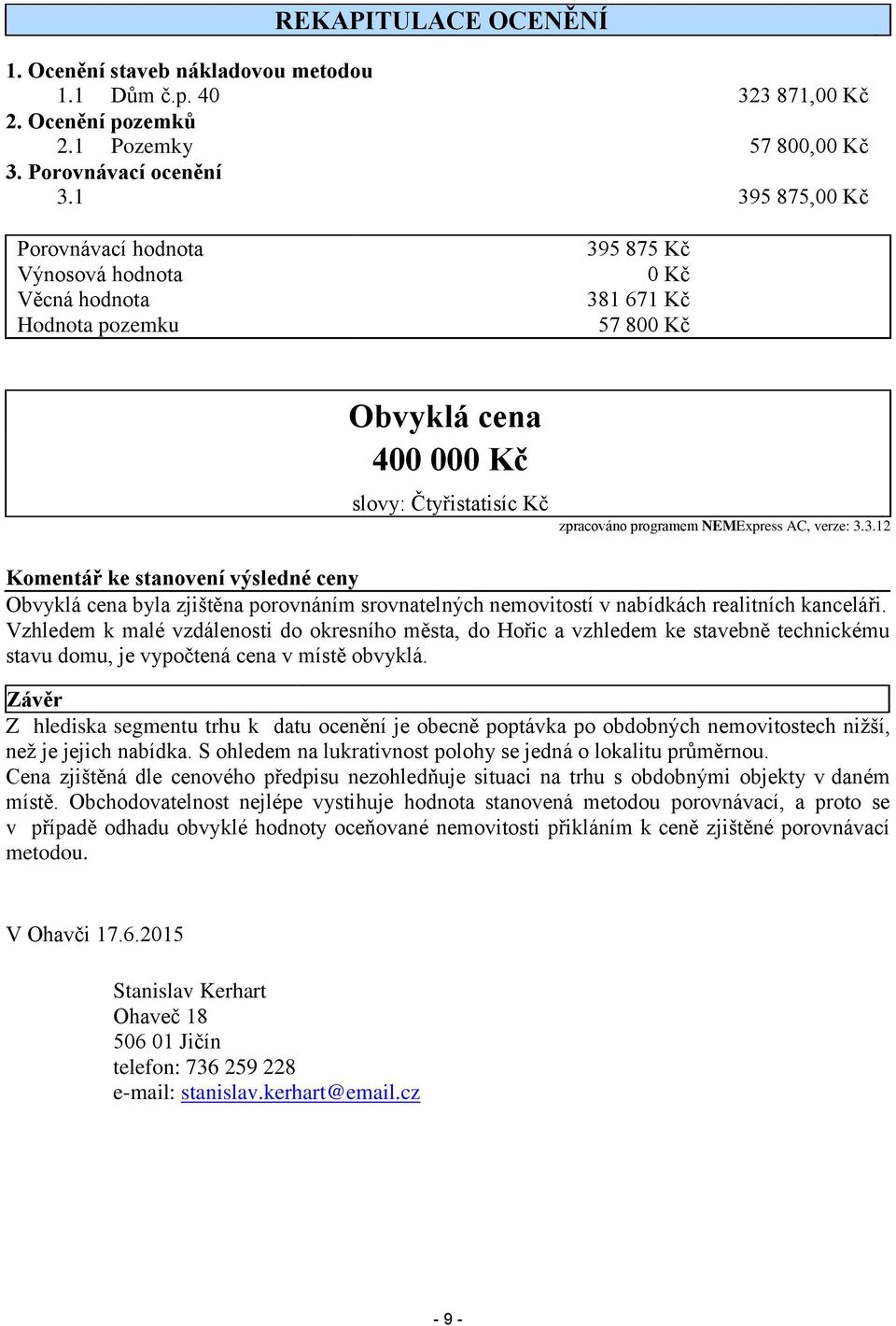 AC, verze: 3.3.12 Komentář ke stanovení výsledné ceny Obvyklá cena byla zjištěna porovnáním srovnatelných nemovitostí v nabídkách realitních kanceláři.