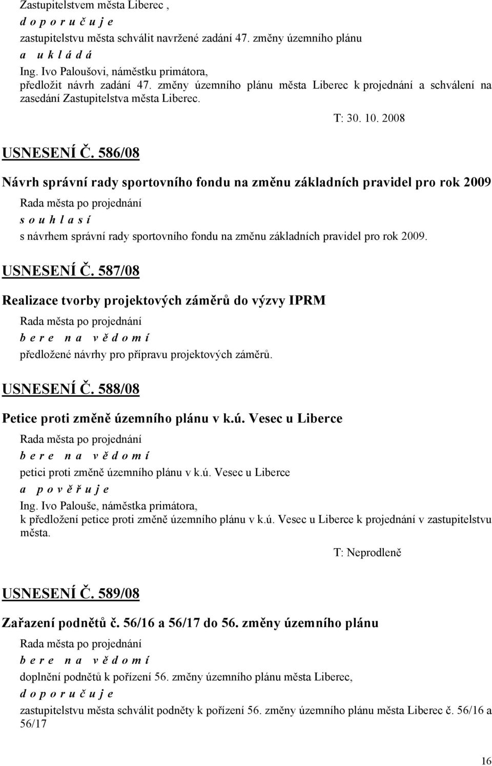 586/08 Návrh správní rady sportovního fondu na změnu základních pravidel pro rok 2009 souhlasí s návrhem správní rady sportovního fondu na změnu základních pravidel pro rok 2009. USNESENÍ Č.