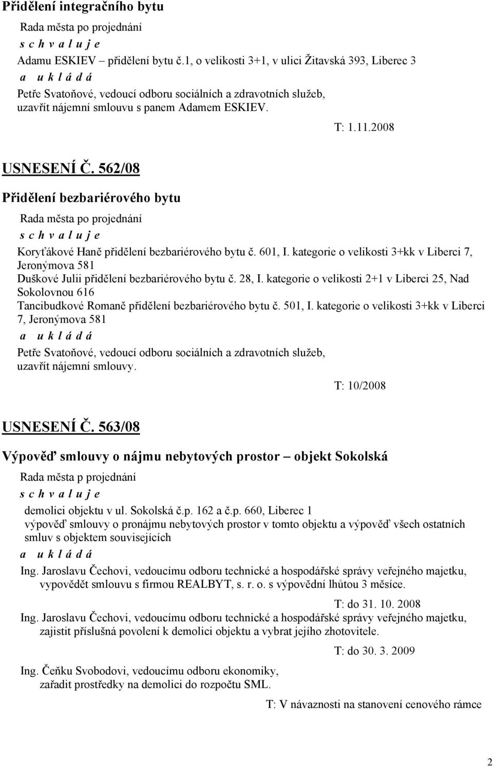 562/08 Přidělení bezbariérového bytu Koryťákové Haně přidělení bezbariérového bytu č. 601, I. kategorie o velikosti 3+kk v Liberci 7, Jeronýmova 581 Duškové Julii přidělení bezbariérového bytu č.