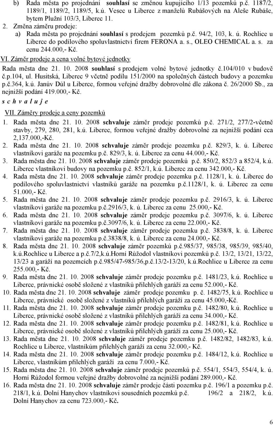 Záměr prodeje a cena volné bytové jednotky Rada města dne 21. 10. 2008 souhlasí s prodejem volné bytové jednotky č.104/010 v budově č.p.104, ul.