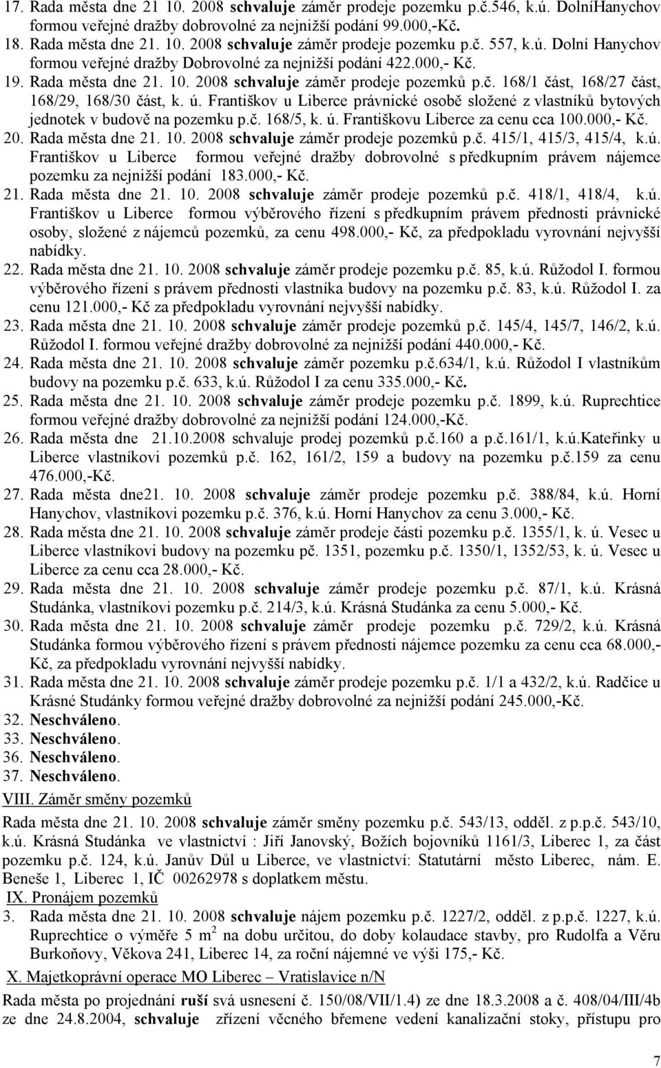 Františkov u Liberce právnické osobě složené z vlastníků bytových jednotek v budově na pozemku p.č. 168/5, k. ú. Františkovu Liberce za cenu cca 100.000,- Kč. 20. Rada města dne 21. 10. 2008 záměr prodeje pozemků p.