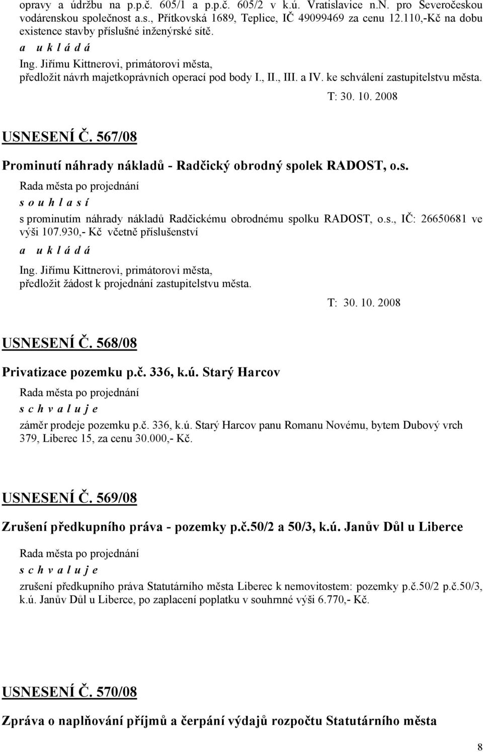 ke schválení zastupitelstvu města. T: 30. 10. 2008 USNESENÍ Č. 567/08 Prominutí náhrady nákladů - Radčický obrodný spolek RADOST, o.s. souhlasí s prominutím náhrady nákladů Radčickému obrodnému spolku RADOST, o.