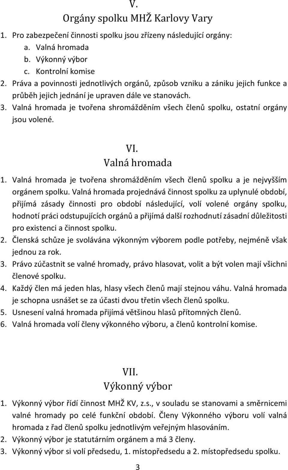 Valná hromada je tvořena shromážděním všech členů spolku, ostatní orgány jsou volené. VI. Valná hromada 1. Valná hromada je tvořena shromážděním všech členů spolku a je nejvyšším orgánem spolku.