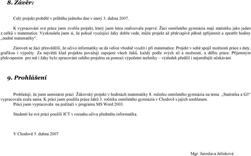 Vyzkoušela jsem si, že pokud vyučující žáky dobře vede, může projekt až překvapivě pěkně zpříjemnit a zpestřit hodiny nudné matematiky.