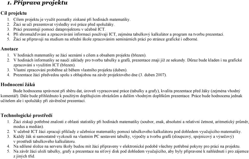 Žáci se připravují na studium na střední škole zpracováním seminárních práci po stránce grafické i odborné. Anotace 1. V hodinách matematiky se žáci seznámí s cílem a obsahem projektu (březen). 2.