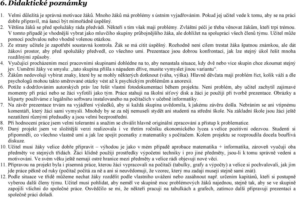 Zvláštní péči je třeba věnovat žákům, kteří trpí trémou. V tomto případě je vhodnější vybrat jako mluvčího skupiny průbojnějšího žáka, ale dohlížet na spolupráci všech členů týmu.