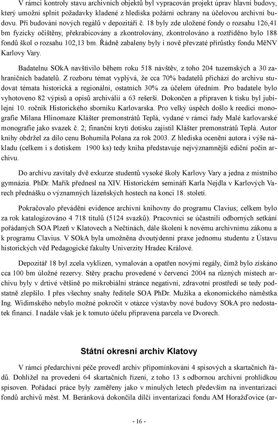 18 byly zde uložené fondy o rozsahu 126,41 bm fyzicky očištěny, překrabicovány a zkontrolovány, zkontrolováno a roztříděno bylo 188 fondů škol o rozsahu 102,13 bm.