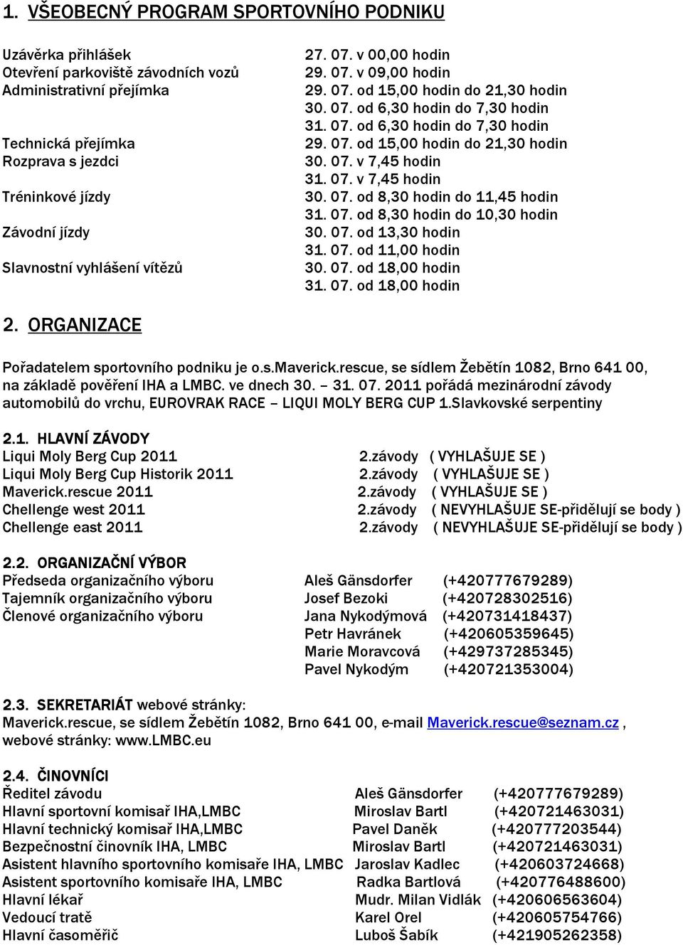 07. v 7,45 hodin 30. 07. od 8,30 hodin do 11,45 hodin 31. 07. od 8,30 hodin do 10,30 hodin 30. 07. od 13,30 hodin 31. 07. od 11,00 hodin 30. 07. od 18,00 hodin 31. 07. od 18,00 hodin 2.