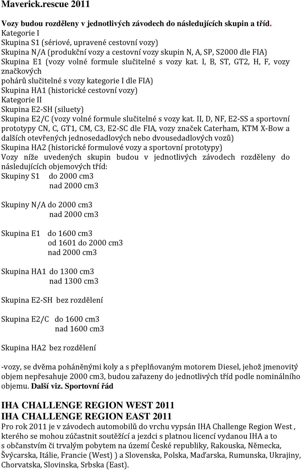 I, B, ST, GT2, H, F, vozy značkových pohárů slučitelné s vozy kategorie I dle FIA) Skupina HA1 (historické cestovní vozy) Kategorie II Skupina E2-SH (siluety) Skupina E2/C (vozy volné formule