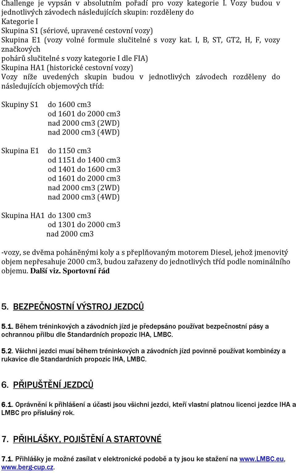 I, B, ST, GT2, H, F, vozy značkových pohárů slučitelné s vozy kategorie I dle FIA) Skupina HA1 (historické cestovní vozy) Vozy níže uvedených skupin budou v jednotlivých závodech rozděleny do