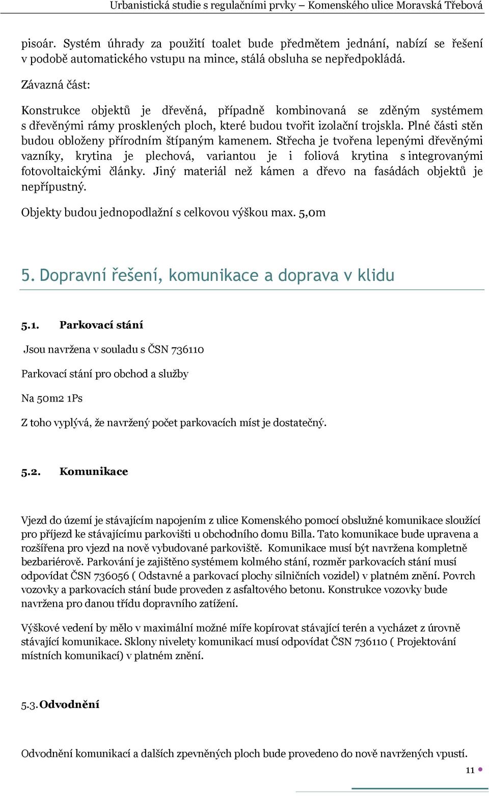 Plné části stěn budou obloženy přírodním štípaným kamenem. Střecha je tvořena lepenými dřevěnými vazníky, krytina je plechová, variantou je i foliová krytina s integrovanými fotovoltaickými články.