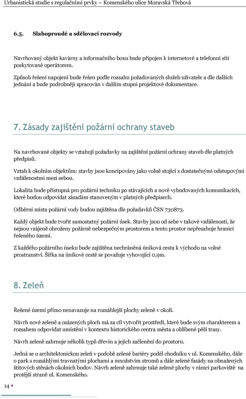 Zásady zajištění požární ochrany staveb Na navrhované objekty se vztahují požadavky na zajištění požární ochrany staveb dle platných předpisů.