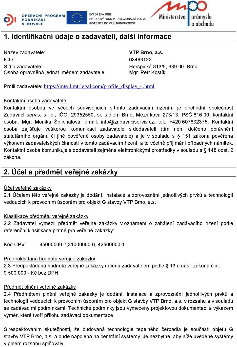 html Kontaktní osoba zadavatele Kontaktní osobou ve věcech souvisejících s tímto zadávacím řízením je obchodní společnost Zadávací servis, s.r.o., IČO: 29352550, se sídlem Brno, Mezníkova 273/13, PSČ 616 00, kontaktní osoba: Mgr.