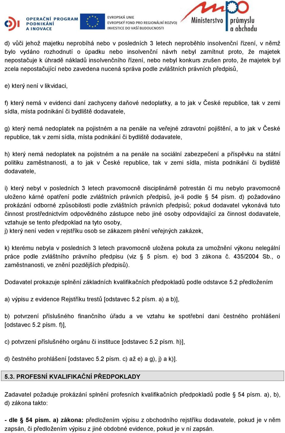 který nemá v evidenci daní zachyceny daňové nedoplatky, a to jak v České republice, tak v zemi sídla, místa podnikání či bydliště dodavatele, g) který nemá nedoplatek na pojistném a na penále na