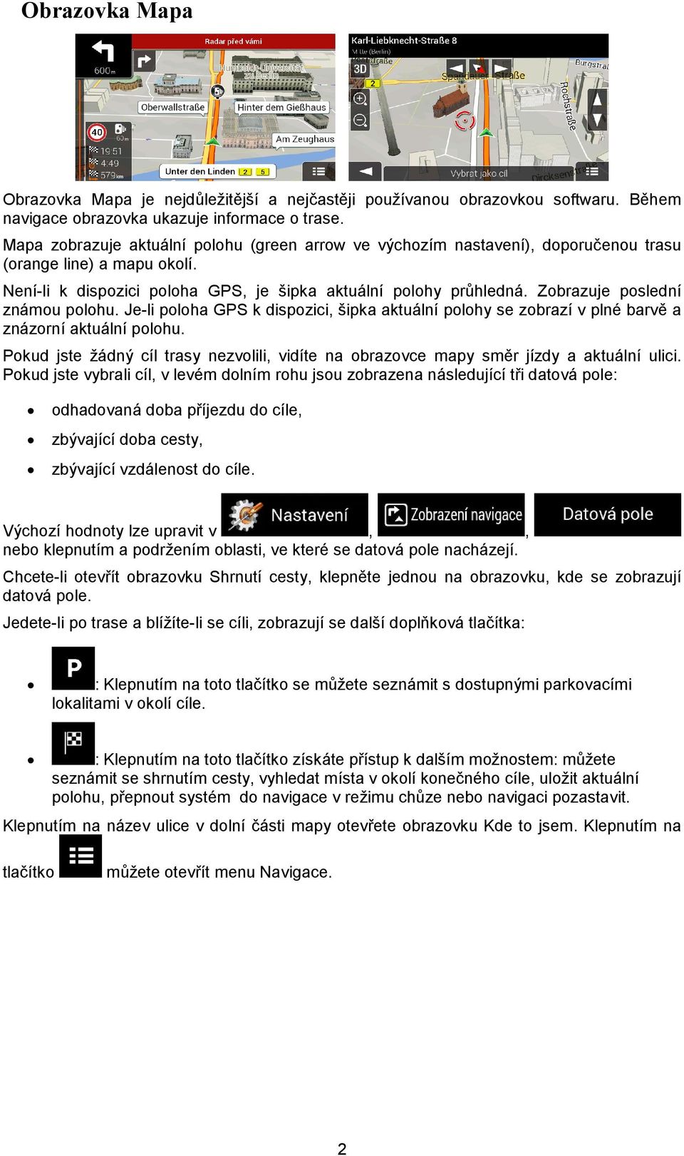 Zobrazuje poslední známou polohu. Je-li poloha GPS k dispozici, šipka aktuální polohy se zobrazí v plné barvě a znázorní aktuální polohu.