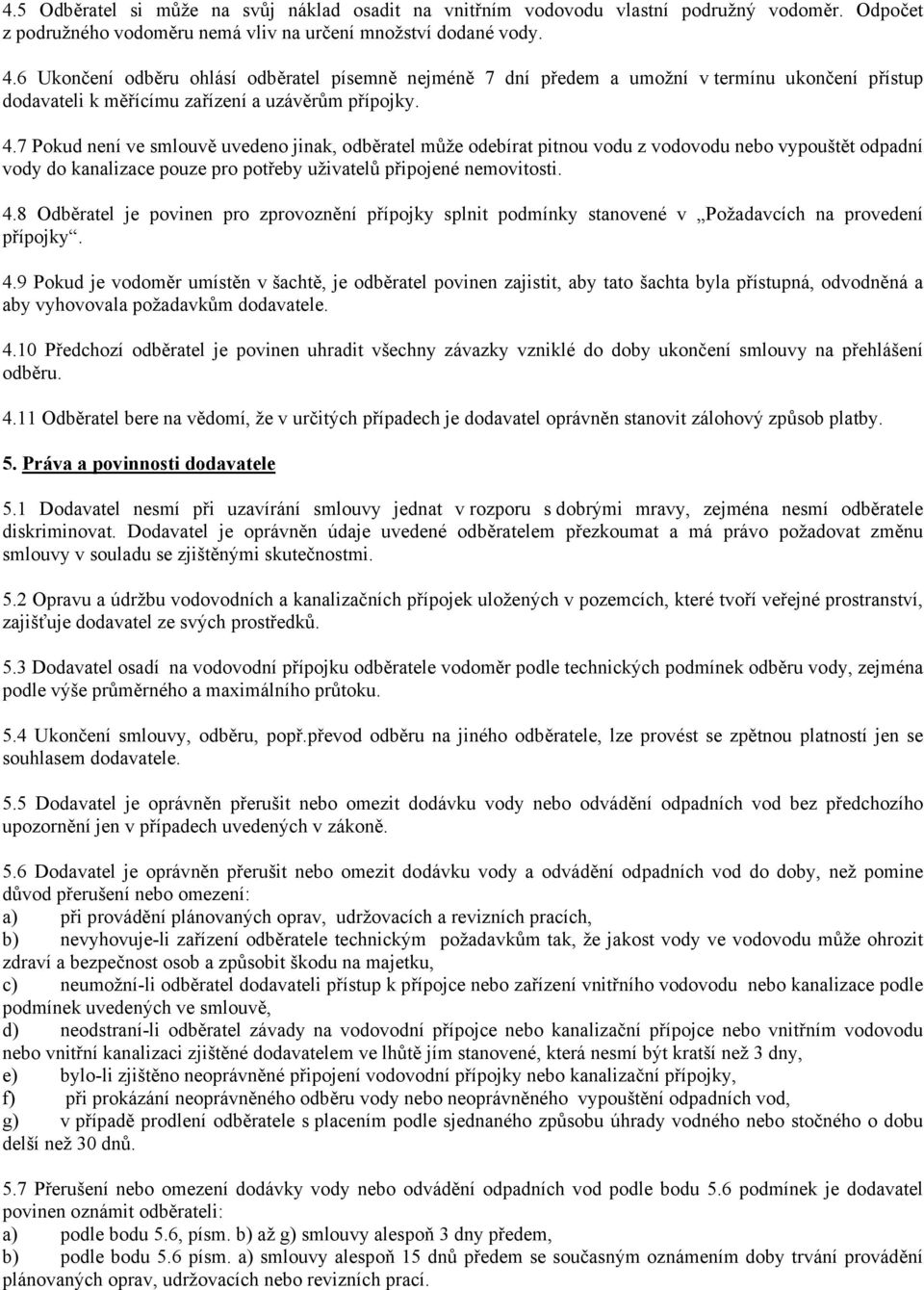 7 Pokud není ve smlouvě uvedeno jinak, odběratel může odebírat pitnou vodu z vodovodu nebo vypouštět odpadní vody do kanalizace pouze pro potřeby uživatelů připojené nemovitosti. 4.