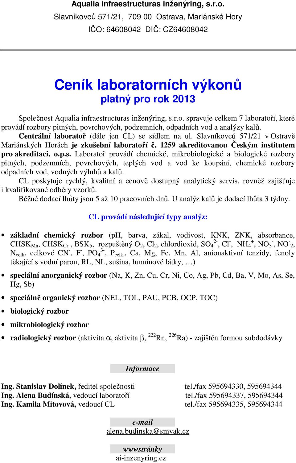 sídlem na ul. Slavníkovců 571/21 v Ostravě Mariánských Horách je zkušební laboratoří č. 1259 akreditovanou Českým institutem pro akreditaci, o.p.s. Laboratoř provádí chemické, mikrobiologické a biologické rozbory pitných, podzemních, povrchových, teplých vod a vod ke koupání, chemické rozbory odpadních vod, vodných výluhů a kalů.