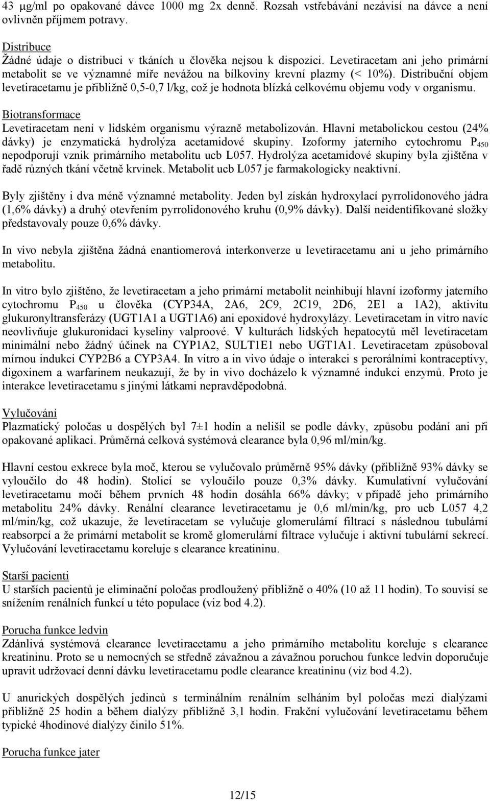 Distribuční objem levetiracetamu je přibližně 0,5-0,7 l/kg, což je hodnota blízká celkovému objemu vody v organismu. Biotransformace Levetiracetam není v lidském organismu výrazně metabolizován.