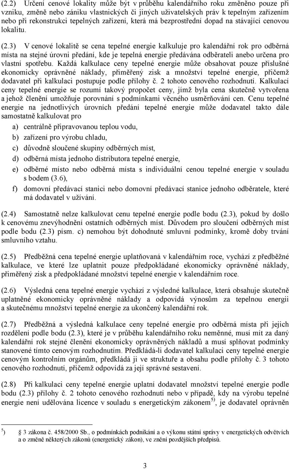 3) V cenové lokalitě se cena tepelné energie kalkuluje pro kalendářní rok pro odběrná místa na stejné úrovni předání, kde je tepelná energie předávána odběrateli anebo určena pro vlastní spotřebu.