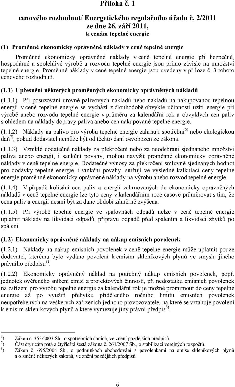 výrobě a rozvodu tepelné energie jsou přímo závislé na množství tepelné energie. Proměnné náklady v ceně tepelné energie jsou uvedeny v příloze č. 3 tohoto cenového rozhodnutí. (1.