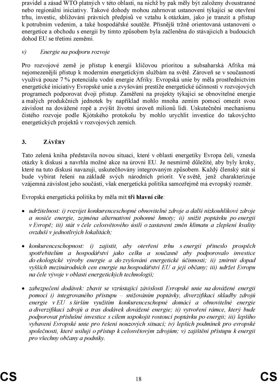 soutěže. Přísnější tržně orientovaná ustanovení o energetice a obchodu s energií by tímto způsobem byla začleněna do stávajících a budoucích dohod EU se třetími zeměmi.