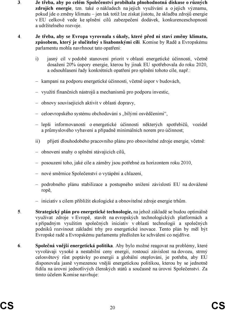 konkurenceschopnosti a udržitelného rozvoje. 4. Je třeba, aby se Evropa vyrovnala s úkoly, které před ni staví změny klimatu, způsobem, který je slučitelný s lisabonskými cíli.